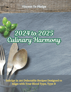 2024 to 2025 Culinary Harmony: Indulge in 150 Delectable Recipes Designed to Align with Your Blood Type, Type B