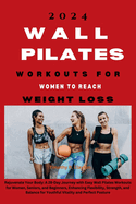 2024 Wall Pilates Workouts for Women to Reach Weight Loss: Rejuvenate Your Body: A 28-Day Journey with Easy Wall Pilates Workouts for Women, Seniors, and Beginners, Enhancing Flexibility, Strength, and Balance for Youthful Vitality and Perfect Posture