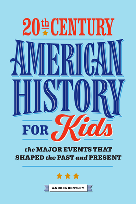 20th Century American History for Kids: The Major Events That Shaped the Past and Present - Bentley, Andrea