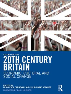 20th Century Britain: Economic, Cultural and Social Change - Carnevali, Francesca (Editor), and Strange, Julie-Marie (Editor)