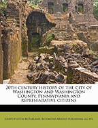 20th Century History of the City of Washington and Washington County, Pennsylvania, and Representative Citizens (Classic Reprint)