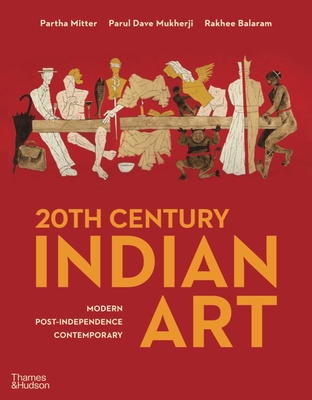 20th Century Indian Art: Modern, Post-Independence, Contemporary - Mitter, Partha, and Mukherji, Parul Dave, and Balaram, Rakhee