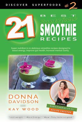 21 Best Superfood Smoothie Recipes - Discover Superfoods #2: Superfood smoothies especially designed to nourish organs, cells, and our immune system, and help us resist diseases. - Wood, Kay, and Davidson, Donna
