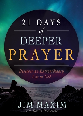 21 Days of Deeper Prayer: Discover an Extraordinary Life in God - Maxim, Jim, and Henderson, Daniel