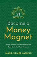 21 Days to Become a Money Magnet: Attract Wealth, Find Abundance, and Take Control of Your Finances