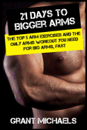 21 Days to Bigger Arms: The Illustrated Guide to the Top 5 Arm Exercises and the Only Arms Workout You Need for Big Arms, Fast