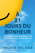 ? 21 jours du bonheur: Augmentez votre bonheur, votre productivit? et votre ?nergie