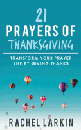 21 Prayers of Thanksgiving: Transform Your Prayer Life by Giving Thanks