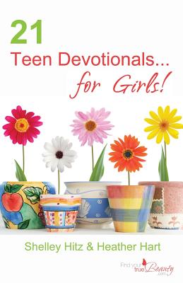 21 Teen Devotionals...for Girls! - Hart, Heather, and Hitz, Shelley