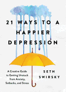 21 Ways to a Happier Depression: A Creative Guide to Getting Unstuck from Anxiety, Setbacks, and Stress