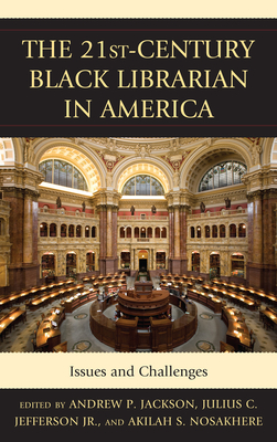 21st-Century Black Librarian in America: Issues and Challenges - Jackson, Andrew P (Editor), and Jefferson, Julius (Editor), and Nosakhere, Akilah S (Editor)