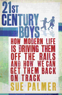 21st Century Boys: How Modern Life is Driving Them Off the Rails and How We Can Get Them Back on Track