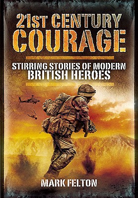 21st Century Courage: Stirring Stories of Modern British Heroes - Felton, Mark