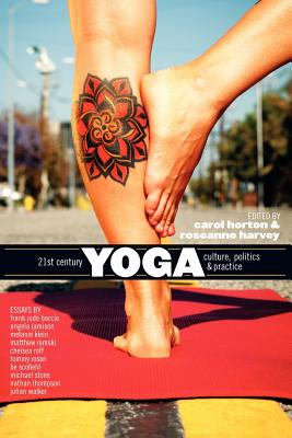 21st Century Yoga: Culture, Politics, and Practice - Harvey, Roseanne (Editor), and Horton, Carol (Editor)