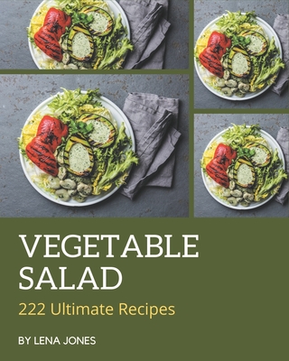 222 Ultimate Vegetable Salad Recipes: Best Vegetable Salad Cookbook for Dummies - Jones, Lena