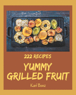 222 Yummy Grilled Fruit Recipes: Yummy Grilled Fruit Cookbook - Where Passion for Cooking Begins