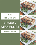 222 Yummy Meatloaf Recipes: A Timeless Yummy Meatloaf Cookbook