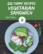 222 Yummy Vegetarian Sandwich Recipes: A Yummy Vegetarian Sandwich Cookbook that Novice can Cook