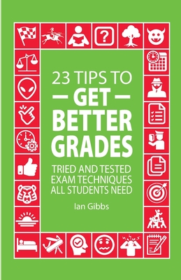 23 Tips to Get Better Grades: Tried and tested exam techniques all students need - Gibbs, Ian