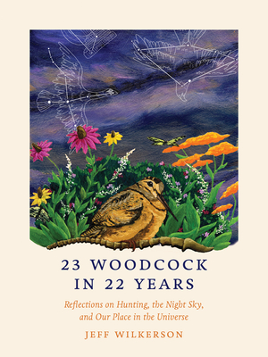 23 Woodcock in 22 Years: Reflections on Hunting, the Night Sky, and Our Place in the Universe - Wilkerson, Jeff