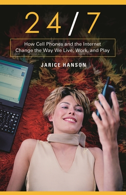 24/7: How Cell Phones and the Internet Change the Way We Live, Work, and Play - Hanson, Jarice