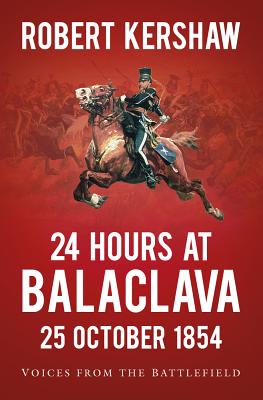 24 Hours at Balaclava: 25 October 1854: Voices from the Battlefield - Kershaw, Robert