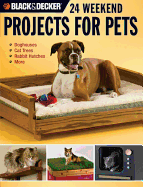 24 Weekend Projects for Pets (Black & Decker): Dog Houses, Cat Trees, Rabbit Hutches & More