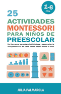 25 Actividades Montessori Para Nios de Preescolar: Un Libro Para Aprender Divirti?ndose Y Desarrollar la Independencia en Casa Desde Beb?s Hasta 6 Aos