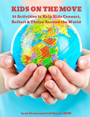 25 Activities to Help Kids Connect, Reflect & Thrive Around the World: Kids on the Move - Evans, Leah Moorefield, and Harris Msw, Jodi