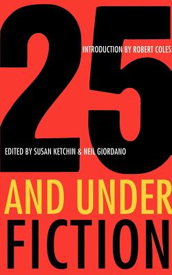 25 and Under/Fiction - Ketchin, Susan (Editor), and Giordano, Neil (Editor), and Coles, Robert (Introduction by)