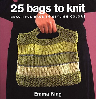 25 Bags to Knit: Beautiful Bags in Stylish Colors - King, Emma, Mas