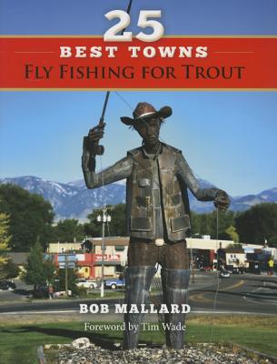 25 Best Towns Fly Fishing for Trout - Mallard, Bob, and Wade, Tim (Foreword by)