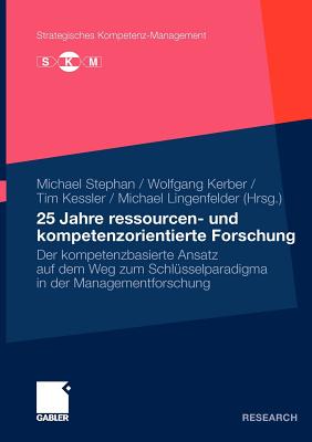 25 Jahre Ressourcen- Und Kompetenzorientierte Forschung: Der Kompetenzbasierte Ansatz Auf Dem Weg Zum Schlusselparadigma in Der Managementforschung - Stephan, Michael (Editor), and Kerber, Wolfgang (Editor), and Lingenfelder, Michael (Editor)