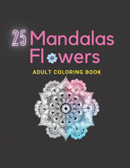 25 Mandalas ADULT COLORING BOOK: Flowers Mandala Coloring Book For Girls And Women. 51 Pages, Size 8.5x 11 in