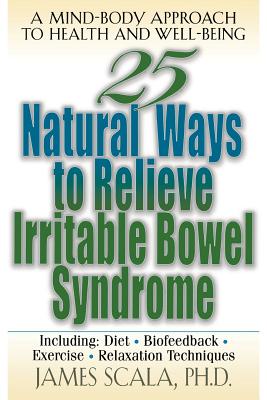 25 Natural Ways to Control Irritable Bowel Syndrome - Scala, James, Dr., PH.D.