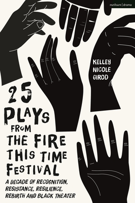 25 Plays from the Fire This Time Festival: A Decade of Recognition, Resistance, Resilience, Rebirth, and Black Theater - Girod, Kelley Nicole (Editor)