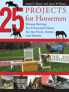 25 Projects for Horsemen: Money Saving, Do-It-Yourself Ideas for the Farm, Arena, and Stable