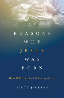 25 Reasons Why Jesus Was Born: Daily Reflections for Celebrating Advent - Jackson, Scott
