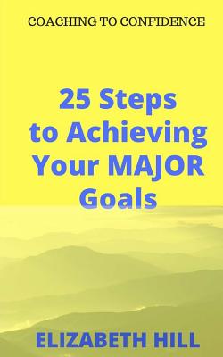 25 Steps to Achieving Your MAJOR Goals - Hill, Elizabeth