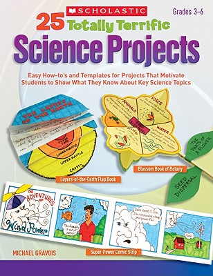 25 Totally Terrific Science Projects: Easy How-To's and Templates for Projects That Motivate Students to Show What They Know about Key Science Topics - Gravois, Michael