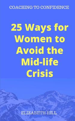 25 Ways for Women to Avoid the Mid-life Crisis - Hill, Elizabeth