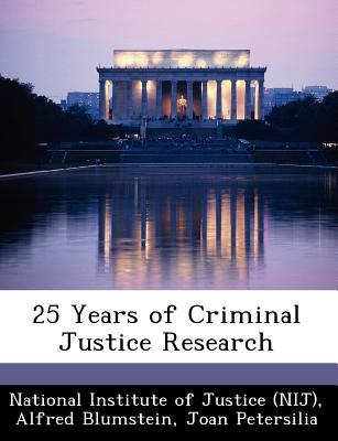 25 Years of Criminal Justice Research - National Institute of Justice (Nij) (Creator), and Blumstein, Alfred, and Petersilia, Joan