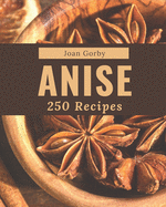 250 Anise Recipes: Home Cooking Made Easy with Anise Cookbook!