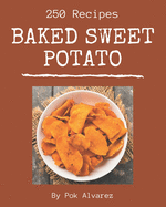 250 Baked Sweet Potato Recipes: Best Baked Sweet Potato Cookbook for Dummies