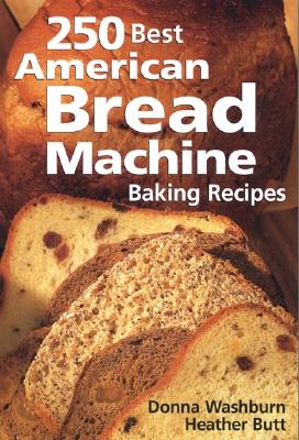 250 Best American Bread Machine Baking Recipes - Washburn, Donna, and Butt, Heather