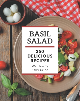 250 Delicious Basil Salad Recipes: The Highest Rated Basil Salad Cookbook You Should Read - Cripe, Sally