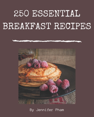 250 Essential Breakfast Recipes: Everything You Need in One Breakfast Cookbook! - Pham, Jennifer