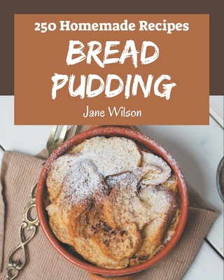250 Homemade Bread Pudding Recipes: Welcome to Bread Pudding Cookbook - Wilson, Jane