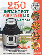 250 Instant Pot Air Fryer Lid Recipes: Easy Instant Pot Air Fryer Lid Cookbook for Beginners. Quick-to-Make Recipes for Smart People.