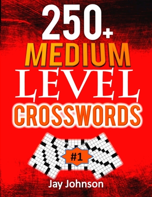 250+ Medium Level Crosswords: A Special Crossword Puzzle Book for Adults Medium Difficulty Based On Contemporary Words as Medium Difficult Crossword Puzzles for Adult Puzzlers Vol. 1! - Johnson, Jay